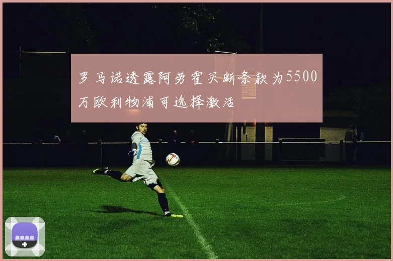 罗马诺透露阿劳霍买断条款为5500万欧利物浦可选择激活